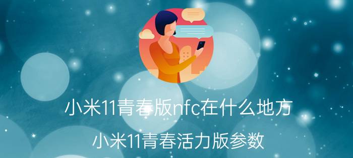 小米11青春版nfc在什么地方 小米11青春活力版参数？